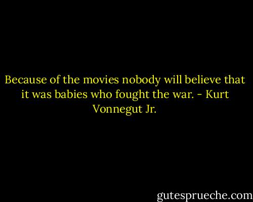Because of the movies nobody will believe that it was babies who fought the war. - Kurt Vonnegut Jr.
