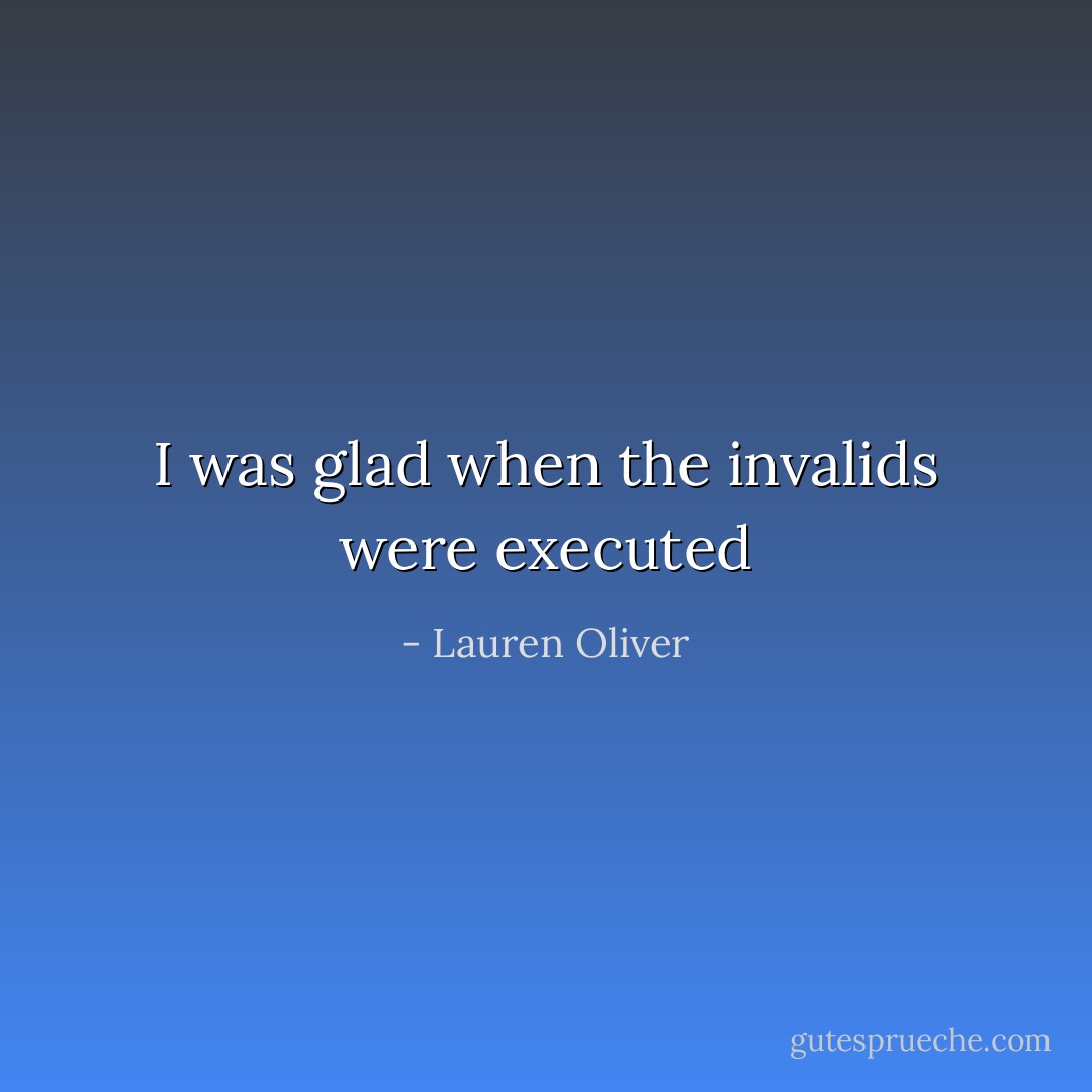 I was glad when the invalids were executed - Lauren Oliver