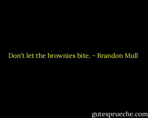 Don't let the brownies bite. - Brandon Mull