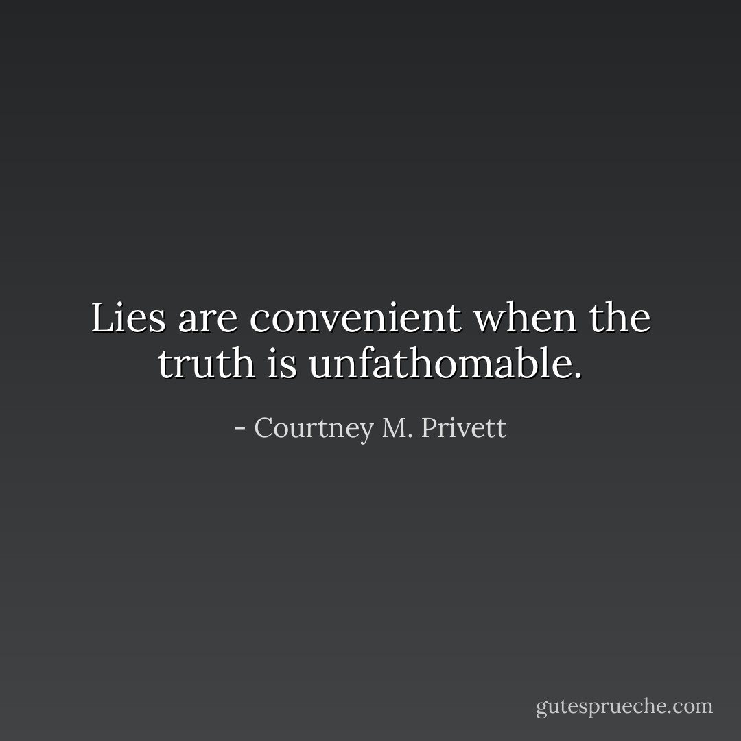 Lies are convenient when the truth is unfathomable. - Courtney M. Privett
