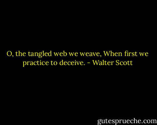 O, the tangled web we weave,<br />When first we practice to deceive. - Walter Scott