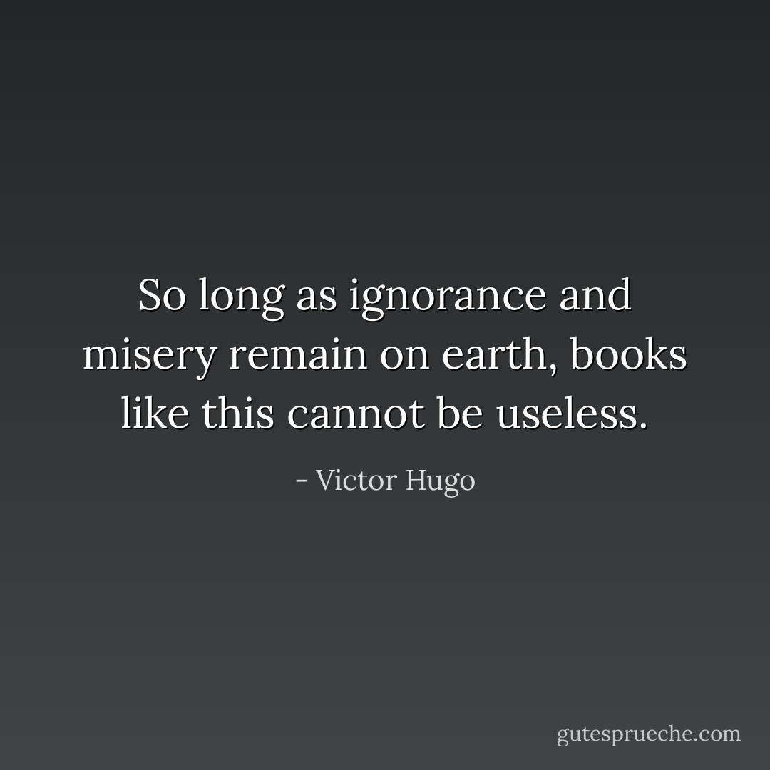 So long as ignorance and misery remain on earth, books like this cannot be useless. - Victor Hugo