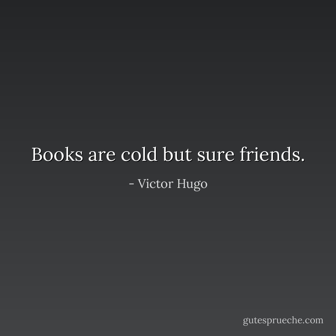 Books are cold but sure friends. - Victor Hugo