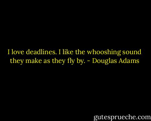 I love deadlines. I like the whooshing sound they make as they fly by. - Douglas Adams