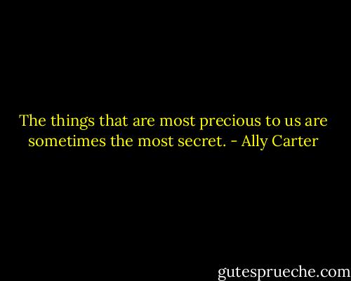The things that are most precious to us are sometimes the most secret. - Ally Carter