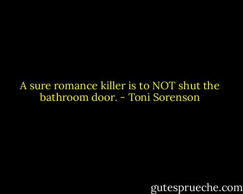A sure romance killer is to NOT shut the bathroom door. - Toni Sorenson