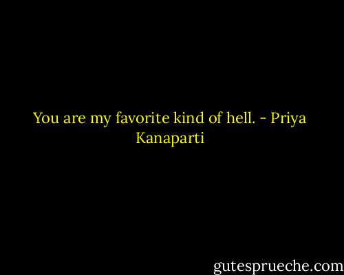 You are my favorite kind of hell. - Priya Kanaparti