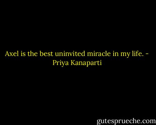 Axel is the best uninvited miracle in my life. - Priya Kanaparti