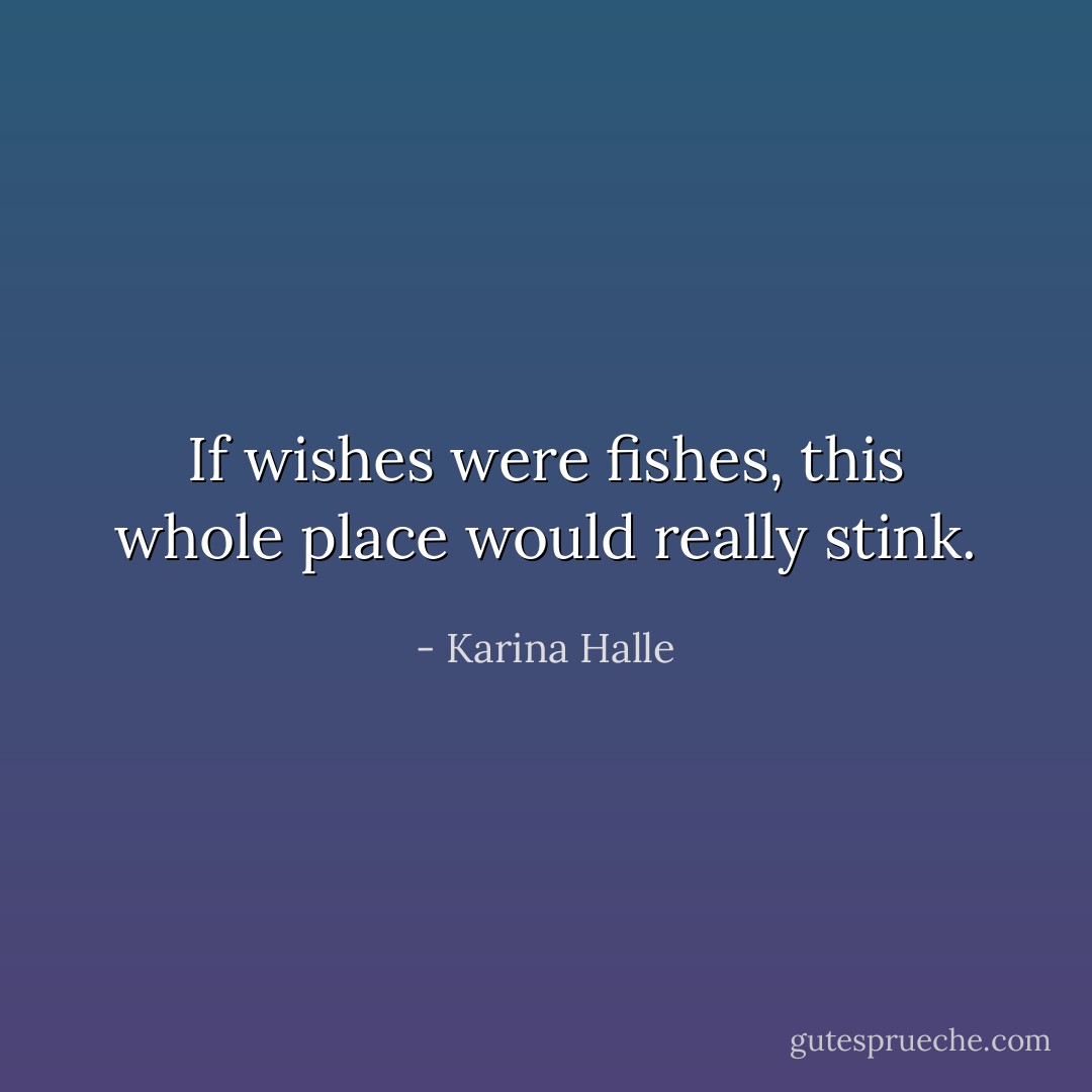 If wishes were fishes, this whole place would really stink. - Karina Halle