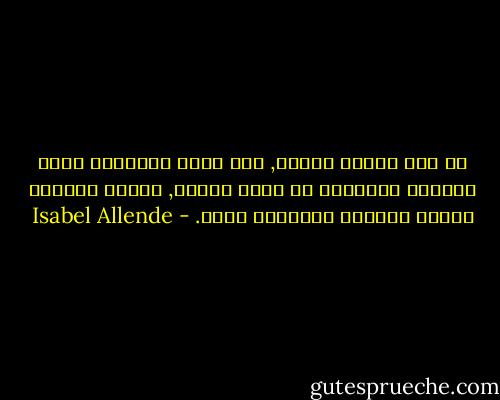 في أشد لحظات اليأس, حين توصد الأبواب ونجد أنفسنا محشورين في زقاق مسدود, تنفتح دائماً فُرجة يمكننا الإطلال منها. - Isabel Allende