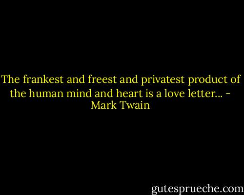 The frankest and freest and privatest product of the human mind and heart is a love letter... - Mark Twain