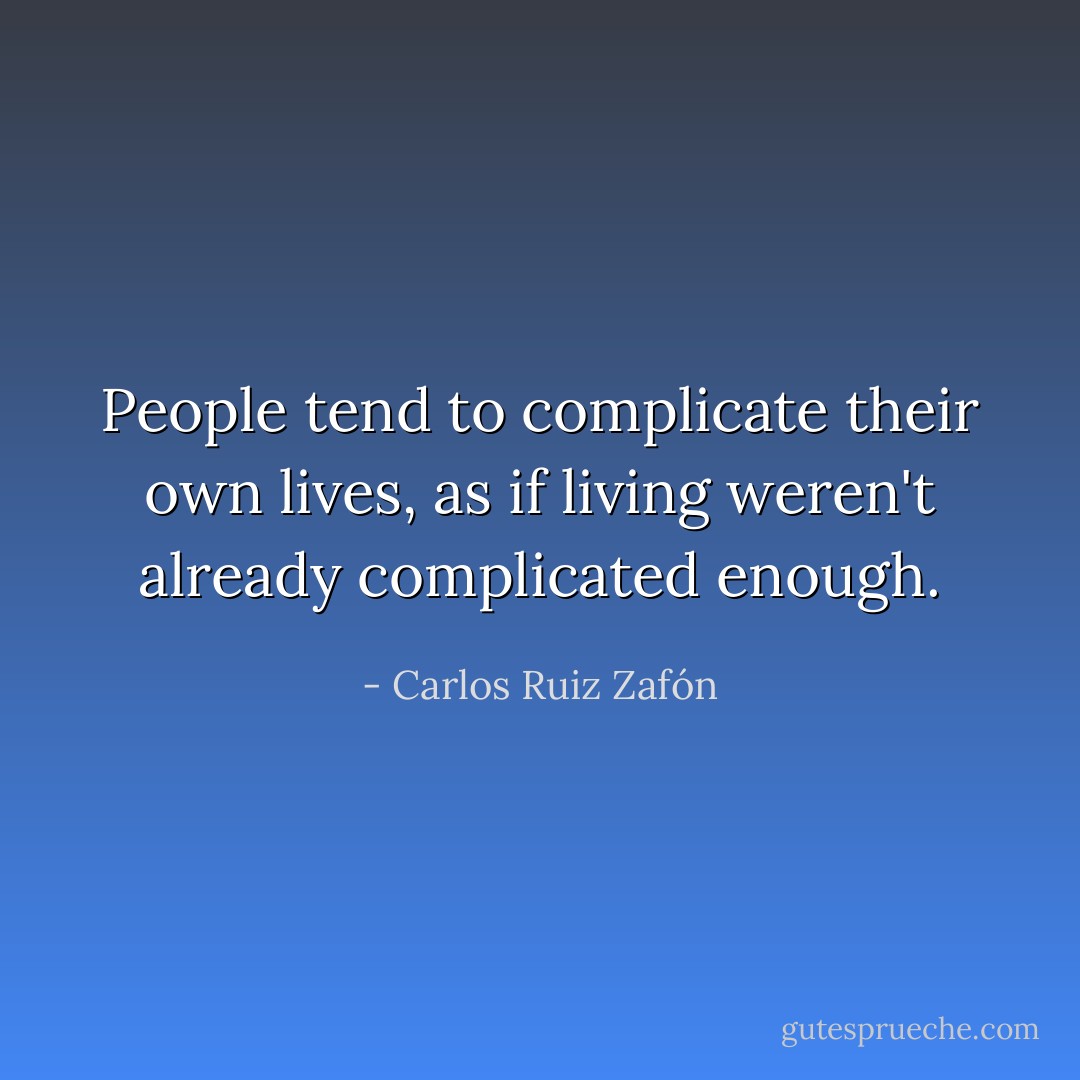 People tend to complicate their own lives, as if living weren't already complicated enough. - Carlos Ruiz Zafón