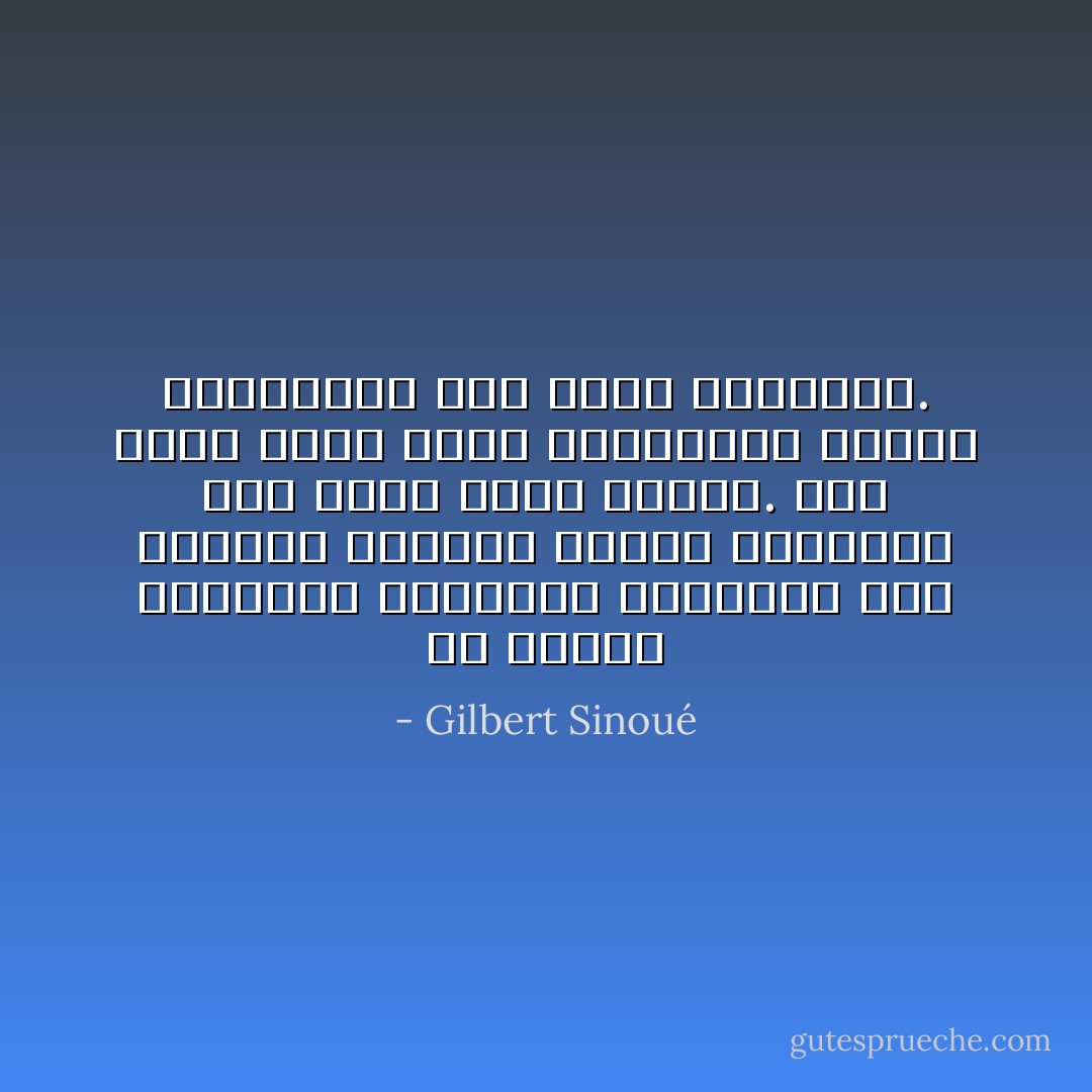 ما انفكّت المصلحة والسلطة بالنسبة إلى الإنسان بمثابة الشمس بالنسبة إلى زهرة عبّاد الشمس. وإلاّ فكيف نسميّ هؤلاء المسلمين الذين يتقاتلون تحت سماء غرناطة؟. - Gilbert Sinoué