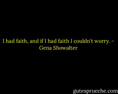 I had faith, and if I had faith I couldn't worry. - Gena Showalter