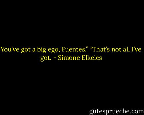 You’ve got a big ego, Fuentes.”<br />“That’s not all I’ve got. - Simone Elkeles
