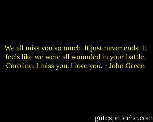 We all miss you so much. It just never ends. It feels like we were all wounded in your battle, Caroline. I miss you. I love you. - John Green