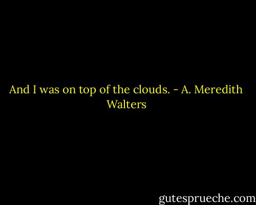 And I was on top of the clouds. - A. Meredith Walters
