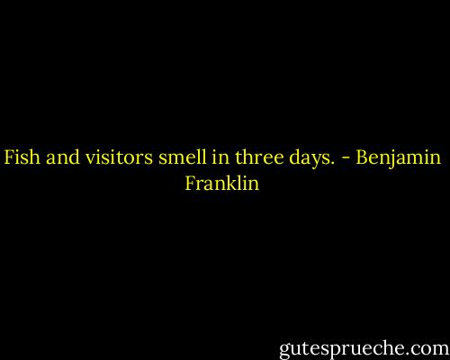 Fish and visitors smell in three days. - Benjamin Franklin