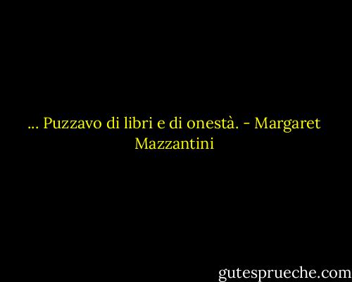 ... Puzzavo di libri e di onestà. - Margaret Mazzantini