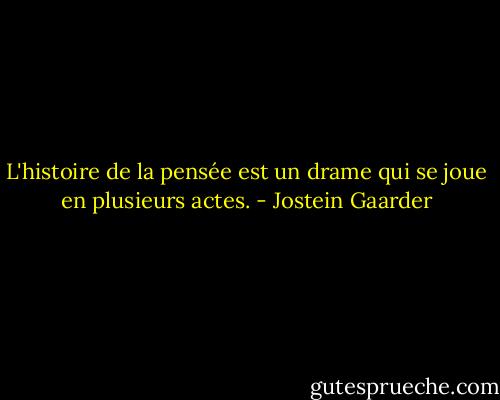 L'histoire de la pensée est un drame qui se joue en plusieurs actes. - Jostein Gaarder