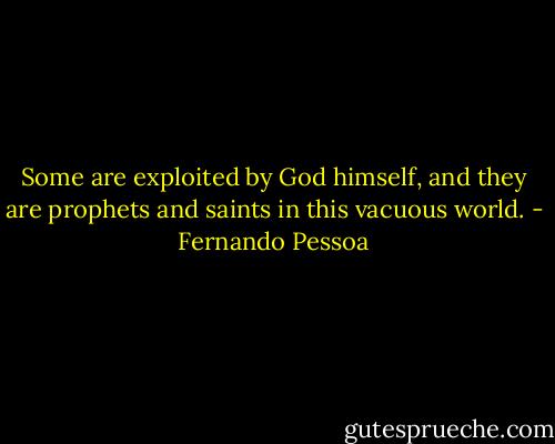 Some are exploited by God himself, and they are prophets and saints in this vacuous world. - Fernando Pessoa