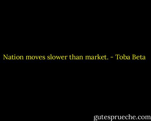 Nation moves slower than market. - Toba Beta