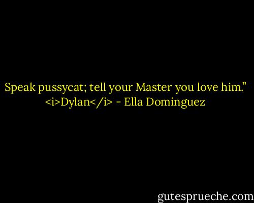 Speak pussycat; tell your Master you love him.” <i>Dylan</i> - Ella Dominguez