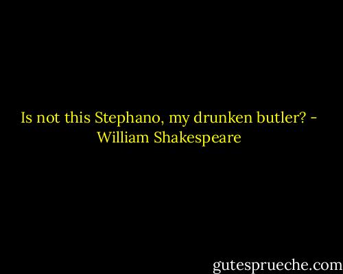 Is not this Stephano, my drunken butler? - William Shakespeare
