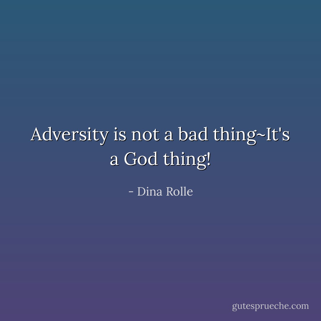 Adversity is not a bad thing~It's a God thing! - Dina Rolle