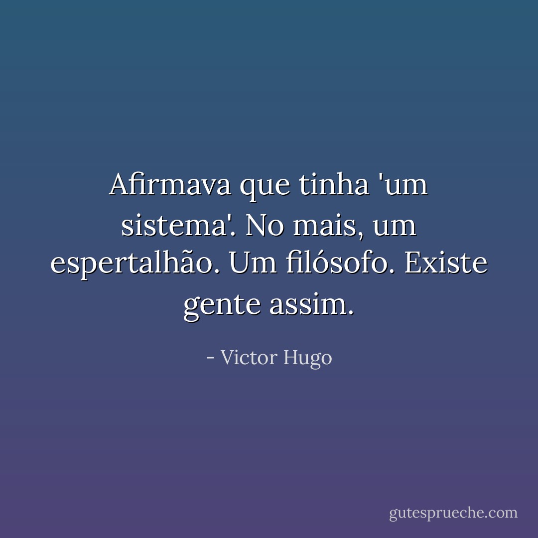 Afirmava que tinha 'um sistema'. No mais, um espertalhão. Um filósofo. Existe gente assim. - Victor Hugo