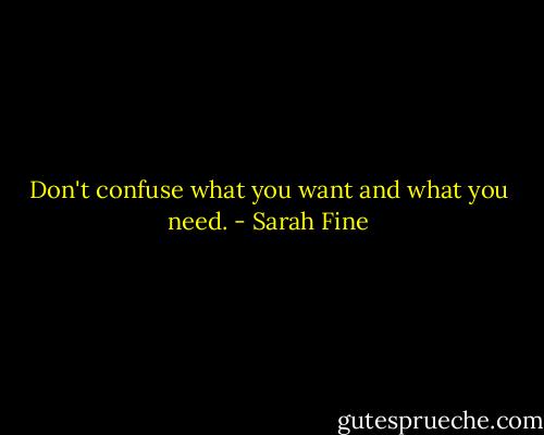Don't confuse what you want and what you need. - Sarah Fine