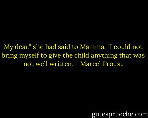 My dear," she had said to Mamma, "I could not bring myself to give the child anything that was not well written, - Marcel Proust