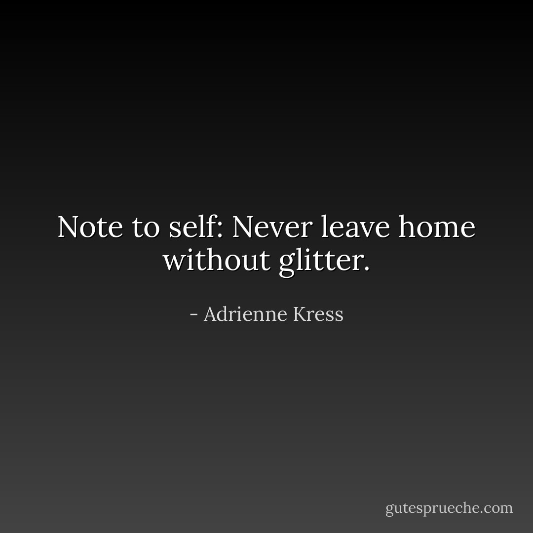 Note to self: Never leave home without glitter. - Adrienne Kress