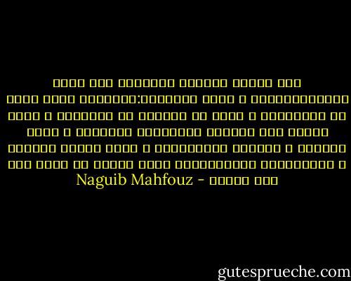 ليس العدد الواحد بالمقدس كما يقول الفيثاغوريون و لكنه الاثنان:الإنسان يفقد نفسه فى الجماعة، و يغرق فى الكآبة فى الوحدة، و لكنه يجدها عند أليفه، فالتكاشف الصريح، و الحب العميق و الألفة الممتزجة، و فرحة القلب بالقلب و الطمأنينة اللانهائية لذات عميقة لا تحدث إلا بين اثنين - Naguib Mahfouz