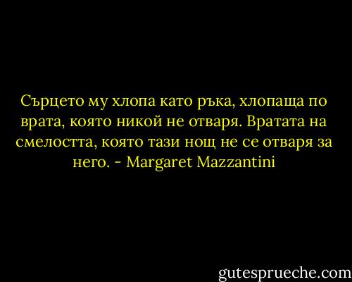 Сърцето му хлопа като ръка, хлопаща по врата, която никой не отваря. Вратата на смелостта, която тази нощ не се отваря за него. - Margaret Mazzantini