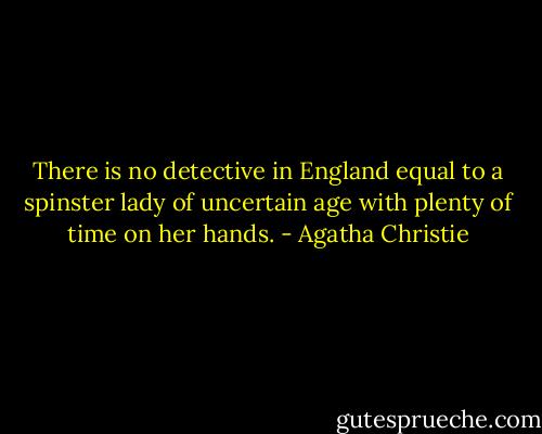 There is no detective in England equal to a spinster lady of uncertain age with plenty of time on her hands. - Agatha Christie
