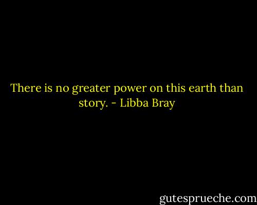 There is no greater power on this earth than story. - Libba Bray