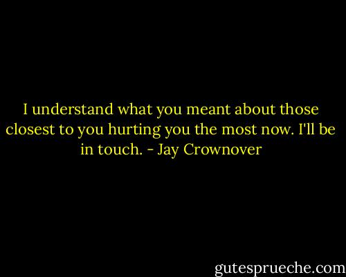 I understand what you meant about those closest to you hurting you the most now. I'll be in touch. - Jay Crownover