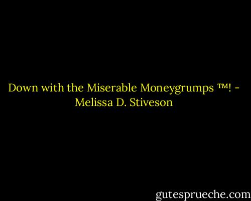 Down with the Miserable Moneygrumps ™! - Melissa D. Stiveson