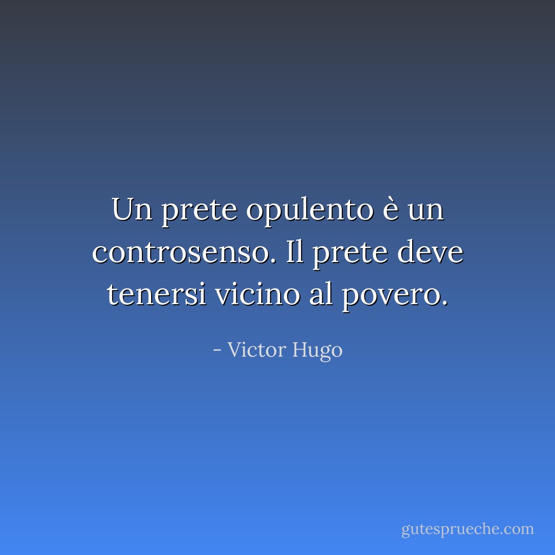 Un prete opulento è un controsenso. Il prete deve tenersi vicino al povero. - Victor Hugo