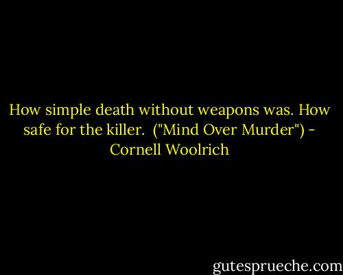 How simple death without weapons was. How safe for the killer.<br /><br />("Mind Over Murder") - Cornell Woolrich