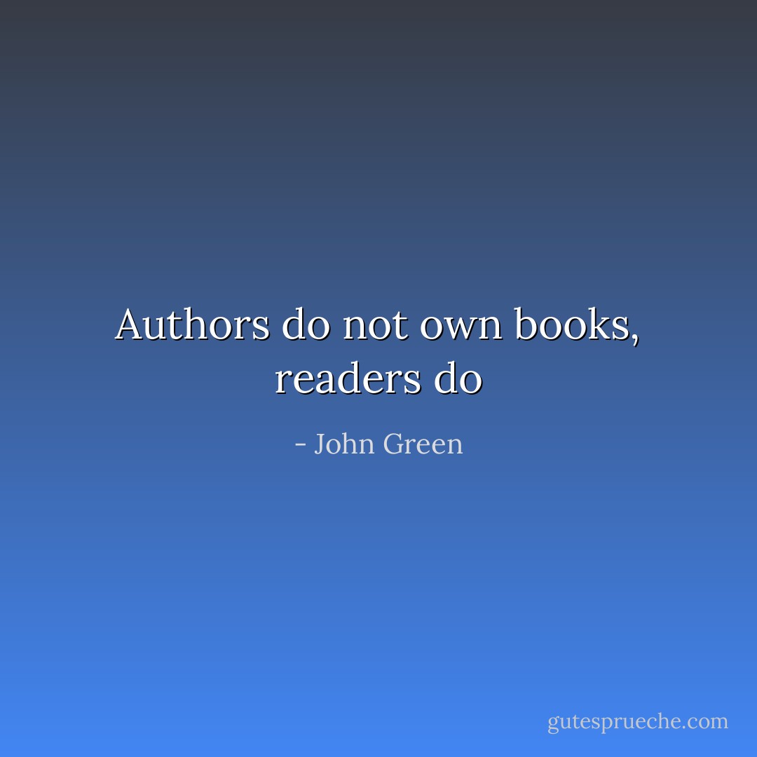 Authors do not own books, readers do - John Green