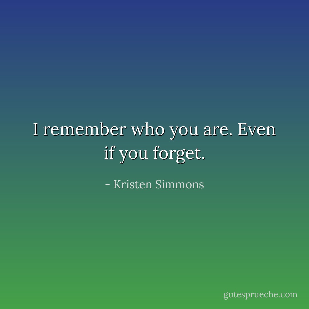 I remember who you are. Even if you forget. - Kristen Simmons