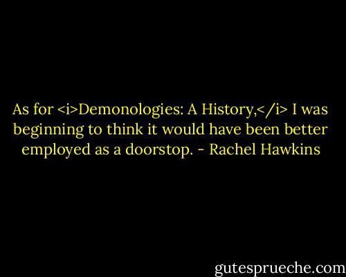 As for <i>Demonologies: A History,</i> I was beginning to think it would have been better employed as a doorstop. - Rachel Hawkins