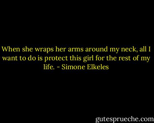 When she wraps her arms around my neck, all I want to do is protect this girl for the rest of my life. - Simone Elkeles
