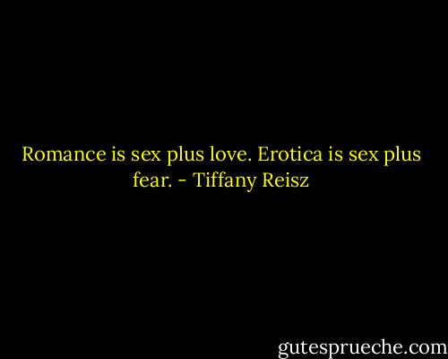 Romance is sex plus love. Erotica is sex plus fear. - Tiffany Reisz