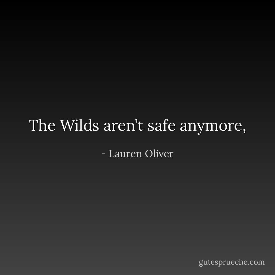 The Wilds aren’t safe anymore, - Lauren Oliver