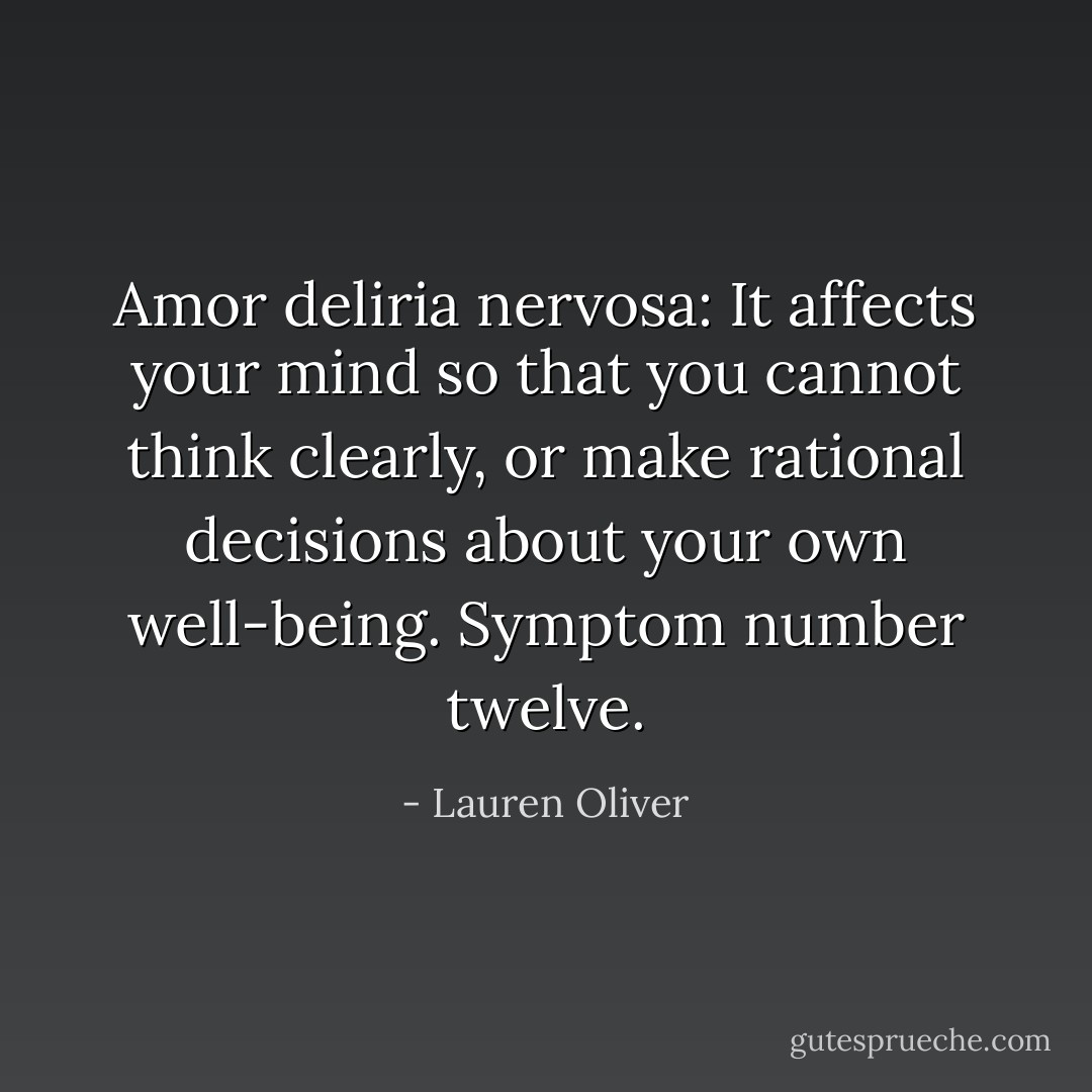 Amor deliria nervosa: It affects your mind so that you cannot think clearly, or make rational decisions about your own well-being. Symptom number twelve. - Lauren Oliver