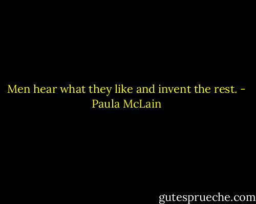 Men hear what they like and invent the rest. - Paula McLain