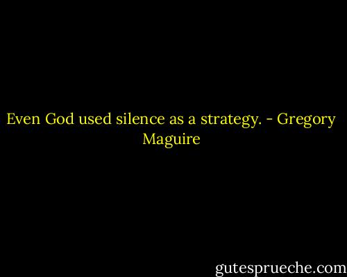 Even God used silence as a strategy. - Gregory Maguire